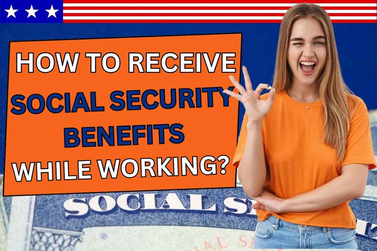 How To Receive Social Security Benefits While Working
